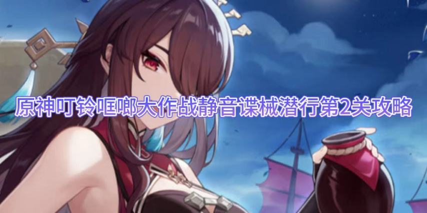 原神叮铃哐啷大作战静音谍械潜行第2关攻略
